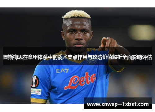 奥斯梅恩在意甲体系中的战术支点作用与攻防价值解析全面影响评估