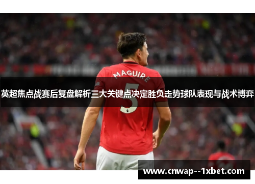 英超焦点战赛后复盘解析三大关键点决定胜负走势球队表现与战术博弈
