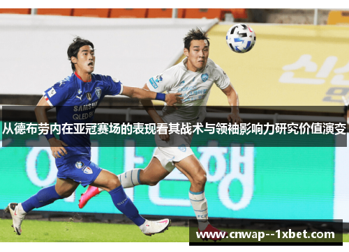 从德布劳内在亚冠赛场的表现看其战术与领袖影响力研究价值演变
