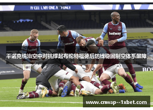 平诺克统治空中对抗撑起布伦特福德后防线稳固制空体系屏障