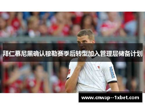 拜仁慕尼黑确认穆勒赛季后转型加入管理层储备计划