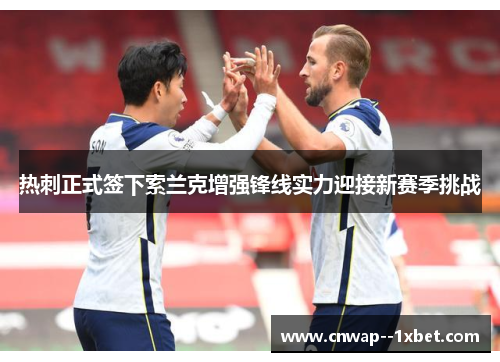 热刺正式签下索兰克增强锋线实力迎接新赛季挑战 热刺正式签下索兰克增强锋线实力迎接新赛季挑战