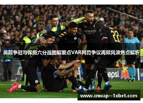 英超争冠与保级六分战图解要点VAR判罚争议再掀风波焦点解析 英超争冠与保级六分战图解要点VAR判罚争议再掀风波焦点解析