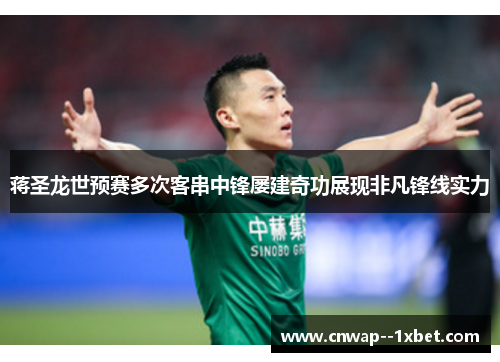 蒋圣龙世预赛多次客串中锋屡建奇功展现非凡锋线实力 蒋圣龙世预赛多次客串中锋屡建奇功展现非凡锋线实力