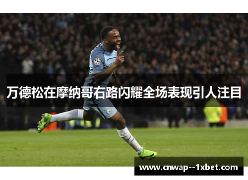 万德松在摩纳哥右路闪耀全场表现引人注目