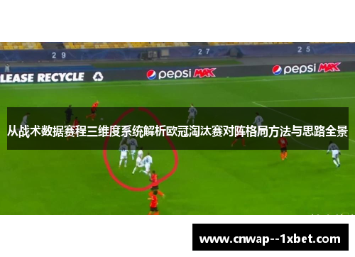 从战术数据赛程三维度系统解析欧冠淘汰赛对阵格局方法与思路全景