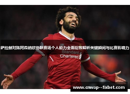 萨拉赫对阵阿森纳欧协联赛场个人能力全面绽放解析关键瞬间与比赛影响力 萨拉赫对阵阿森纳欧协联赛场个人能力全面绽放解析关键瞬间与比赛影响力